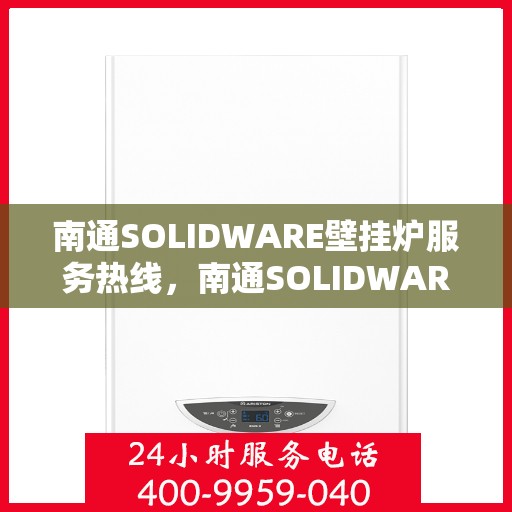 南通SOLIDWARE壁挂炉服务热线,南通SOLIDWARE壁挂炉售后服务热线,专业解决您的采暖问题。 南通SOLIDWARE壁挂炉服务热线,南通SOLIDWARE壁挂炉售后服务热线,专业解决您的采暖问题。