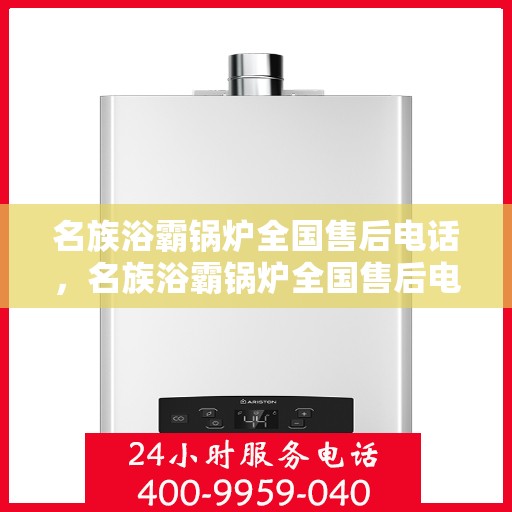 名族浴霸锅炉全国售后电话，名族浴霸锅炉全国售后电话及维修服务指南