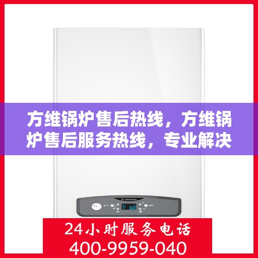 方维锅炉售后热线，方维锅炉售后服务热线，专业解决您的锅炉问题