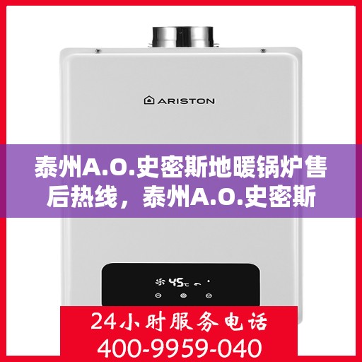 泰州A.O.史密斯地暖锅炉售后热线，泰州A.O.史密斯地暖锅炉售后服务热线及维修指南