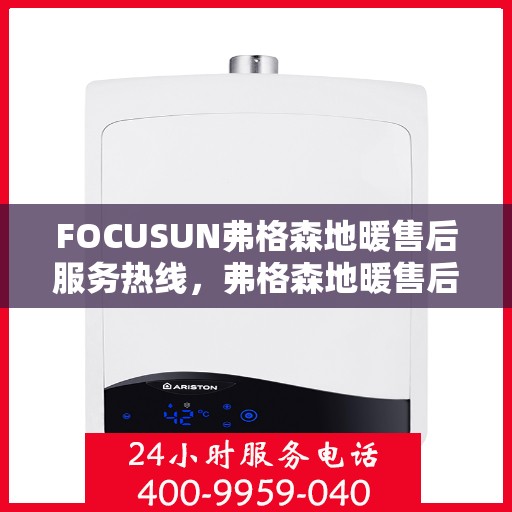 FOCUSUN弗格森地暖售后服务热线，弗格森地暖售后服务热线，专业团队，贴心服务
