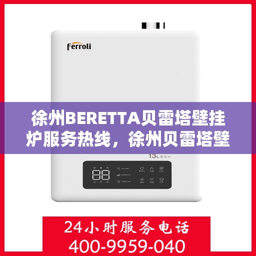 徐州BERETTA贝雷塔壁挂炉服务热线，徐州贝雷塔壁挂炉服务热线，专业团队为您提供全方位的维修与支持