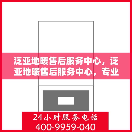 泛亚地暖售后服务中心，泛亚地暖售后服务中心，专业维修，贴心服务