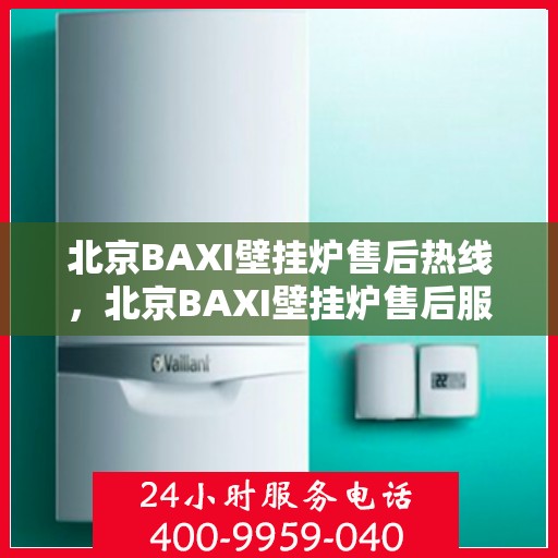 北京BAXI壁挂炉售后热线，北京BAXI壁挂炉售后服务热线，专业解决您的壁挂炉问题