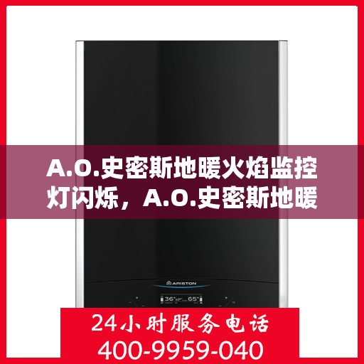 A.O.史密斯地暖火焰监控灯闪烁,A.O.史密斯地暖火焰监控灯闪烁原因解析与解决方案 A.O.史密斯地暖火焰监控灯闪烁,A.O.史密斯地暖火焰监控灯闪烁原因解析与解决方案