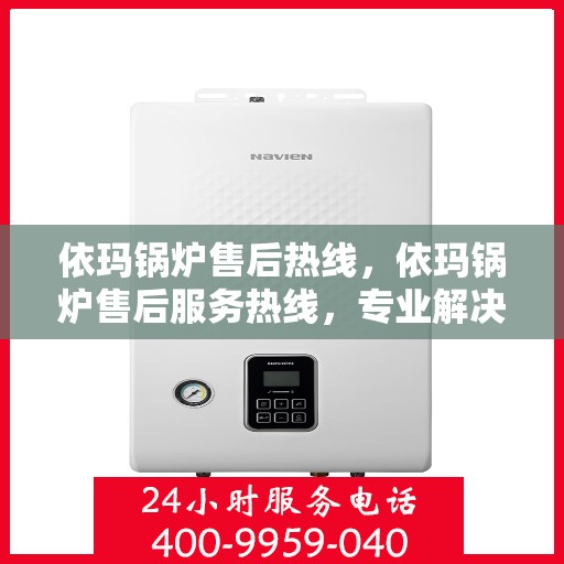 依玛锅炉售后热线，依玛锅炉售后服务热线，专业解决您的锅炉问题