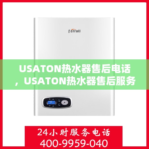 USATON热水器售后电话，USATON热水器售后服务热线及电话全攻略