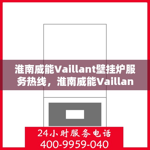 淮南威能Vaillant壁挂炉服务热线，淮南威能Vaillant壁挂炉服务热线，专业维修与保养一站式解决方案