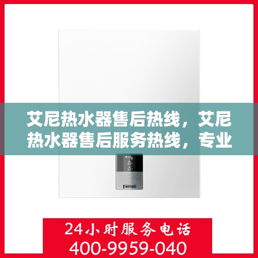 艾尼热水器售后热线,艾尼热水器售后服务热线,专业解决您的热水难题 艾尼热水器售后热线,艾尼热水器售后服务热线,专业解决您的热水难题