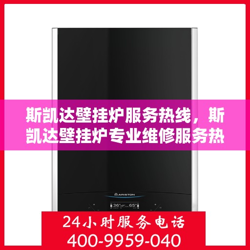 斯凯达壁挂炉服务热线，斯凯达壁挂炉专业维修服务热线及售后支持