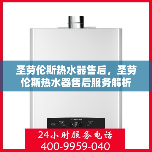 圣劳伦斯热水器售后,圣劳伦斯热水器售后服务解析 圣劳伦斯热水器售后,圣劳伦斯热水器售后服务解析