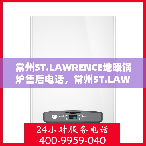常州ST.LAWRENCE地暖锅炉售后电话,常州ST.LAWRENCE地暖锅炉售后服务热线及电话汇总 常州ST.LAWRENCE地暖锅炉售后电话,常州ST.LAWRENCE地暖锅炉售后服务热线及电话汇总