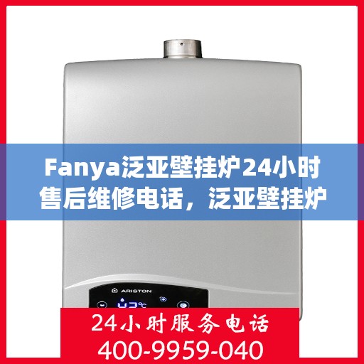 Fanya泛亚壁挂炉24小时售后维修电话,泛亚壁挂炉全天候售后维修服务热线 Fanya泛亚壁挂炉24小时售后维修电话,泛亚壁挂炉全天候售后维修服务热线
