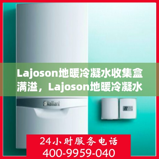 Lajoson地暖冷凝水收集盒满溢，Lajoson地暖冷凝水收集盒溢水问题解析