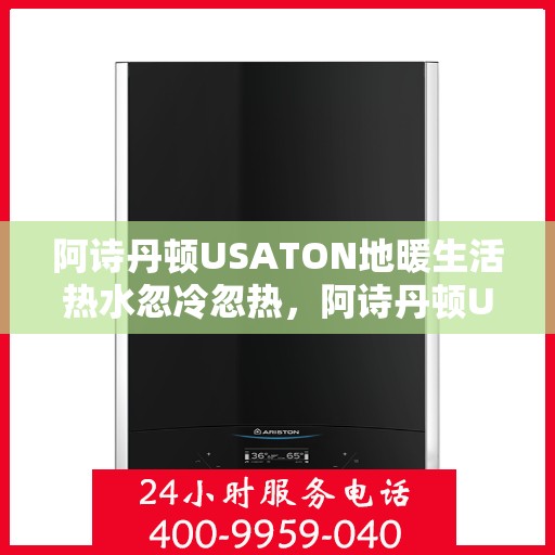 阿诗丹顿USATON地暖生活热水忽冷忽热，阿诗丹顿USATON地暖，生活热水体验忽冷忽热之谜