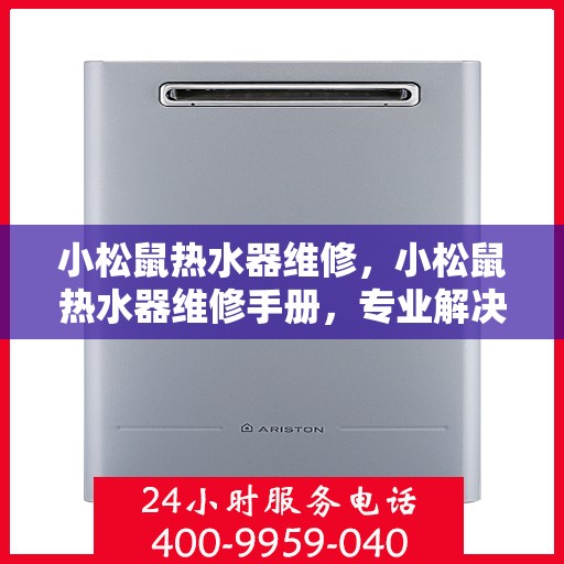 小松鼠热水器维修，小松鼠热水器维修手册，专业解决故障，让你的热水器焕然一新