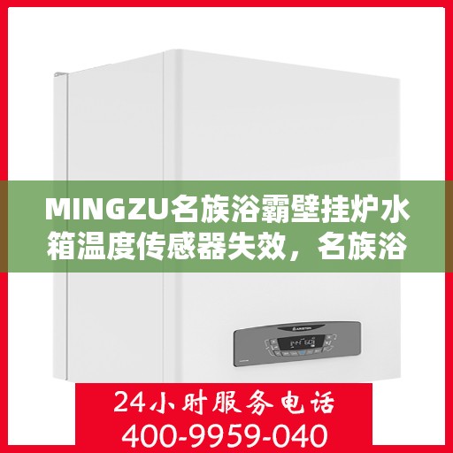 MINGZU名族浴霸壁挂炉水箱温度传感器失效，名族浴霸壁挂炉水箱温度传感器故障解析，失效原因与应对之策