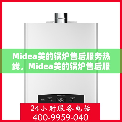 Midea美的锅炉售后服务热线，Midea美的锅炉售后服务热线，专业团队，贴心服务，全天候售后支持！