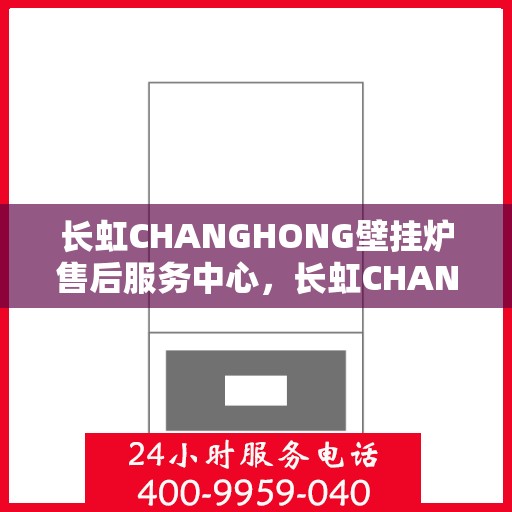 长虹CHANGHONG壁挂炉售后服务中心，长虹CHANGHONG壁挂炉售后服务中心，专业维修与贴心服务