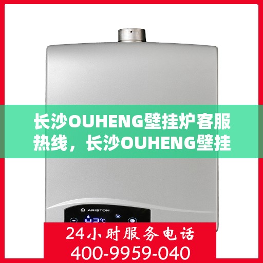 长沙OUHENG壁挂炉客服热线，长沙OUHENG壁挂炉客服热线，专业解答，温暖您的生活