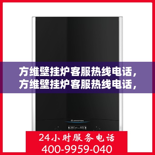 方维壁挂炉客服热线电话，方维壁挂炉客服热线电话，专业解答，贴心服务
