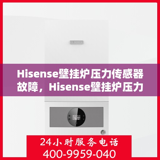 Hisense壁挂炉压力传感器故障，Hisense壁挂炉压力传感器故障解析与解决方案