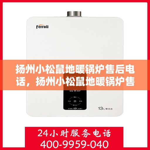 扬州小松鼠地暖锅炉售后电话，扬州小松鼠地暖锅炉售后服务热线及电话查询