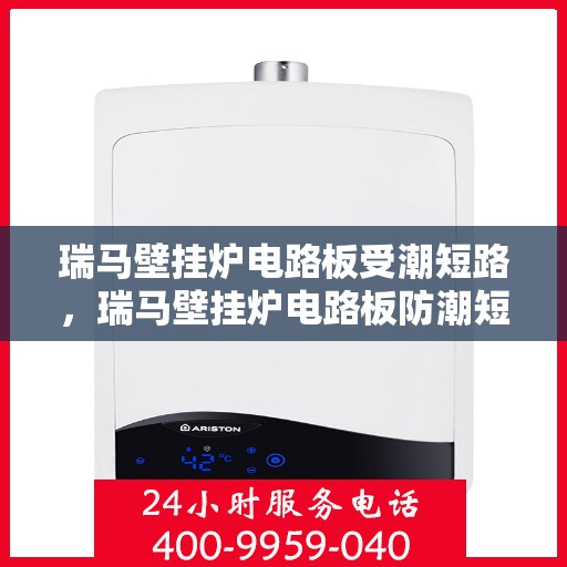 瑞马壁挂炉电路板受潮短路，瑞马壁挂炉电路板防潮短路问题解析