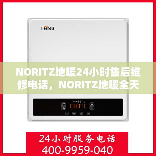 NORITZ地暖24小时售后维修电话,NORITZ地暖全天候售后维修服务热线 NORITZ地暖24小时售后维修电话,NORITZ地暖全天候售后维修服务热线