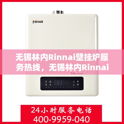 无锡林内Rinnai壁挂炉服务热线，无锡林内Rinnai壁挂炉服务热线，专业维修与售后支持团队为您服务
