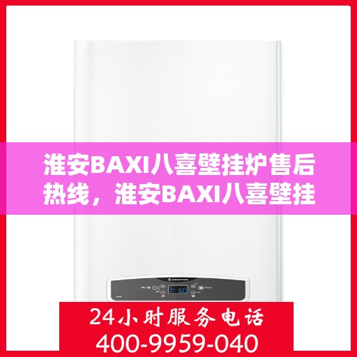 淮安BAXI八喜壁挂炉售后热线，淮安BAXI八喜壁挂炉售后服务热线，专业解决您的壁挂炉问题