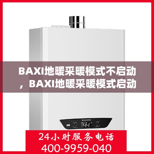 BAXI地暖采暖模式不启动，BAXI地暖采暖模式启动故障解析