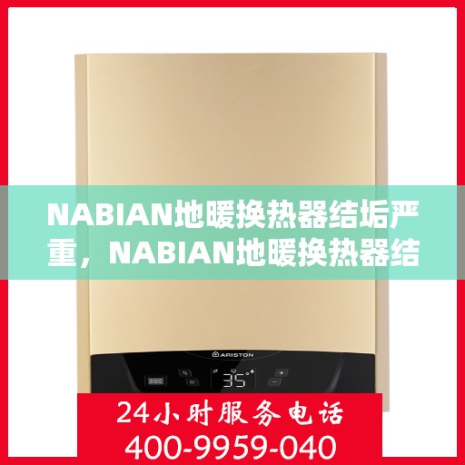 NABIAN地暖换热器结垢严重，NABIAN地暖换热器结垢问题亟待解决