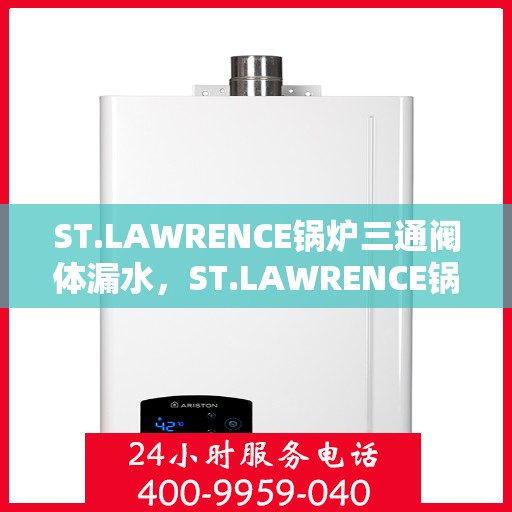 ST.LAWRENCE锅炉三通阀体漏水，ST.LAWRENCE锅炉三通阀体漏水问题及解决方案探究
