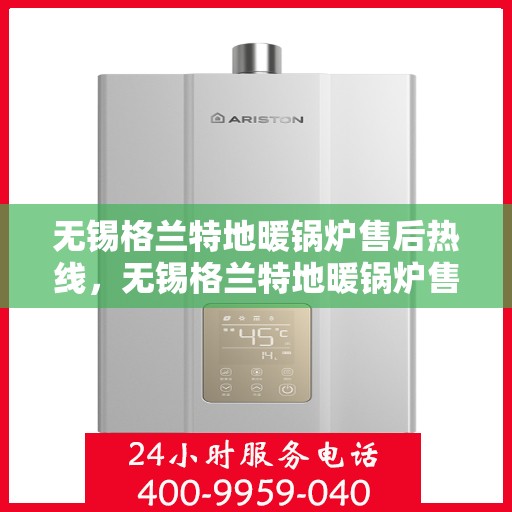 无锡格兰特地暖锅炉售后热线,无锡格兰特地暖锅炉售后服务热线及支持详情 无锡格兰特地暖锅炉售后热线,无锡格兰特地暖锅炉售后服务热线及支持详情