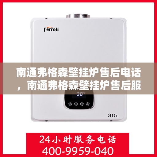 南通弗格森壁挂炉售后电话，南通弗格森壁挂炉售后服务热线及电话全解析