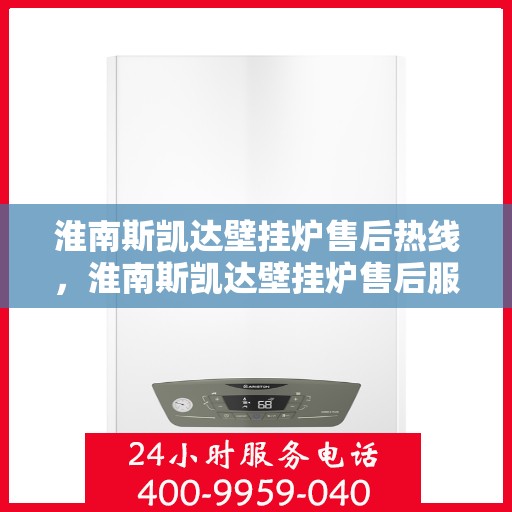 淮南斯凯达壁挂炉售后热线,淮南斯凯达壁挂炉售后服务热线及维修指南 淮南斯凯达壁挂炉售后热线,淮南斯凯达壁挂炉售后服务热线及维修指南