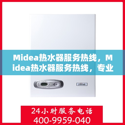 Midea热水器服务热线，Midea热水器服务热线，专业解决您的热水问题，贴心服务就在一线之间。