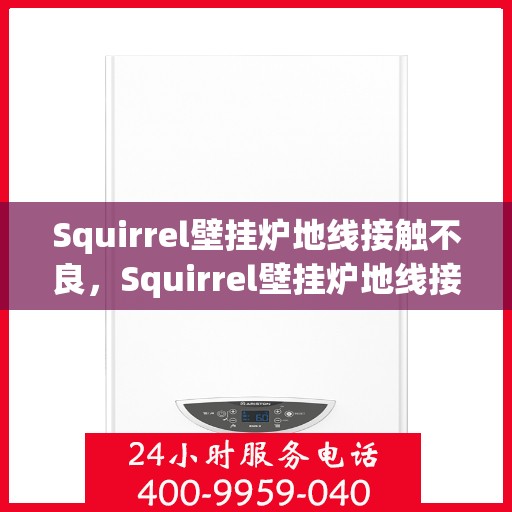 Squirrel壁挂炉地线接触不良，Squirrel壁挂炉地线接触不良问题解析与解决方案