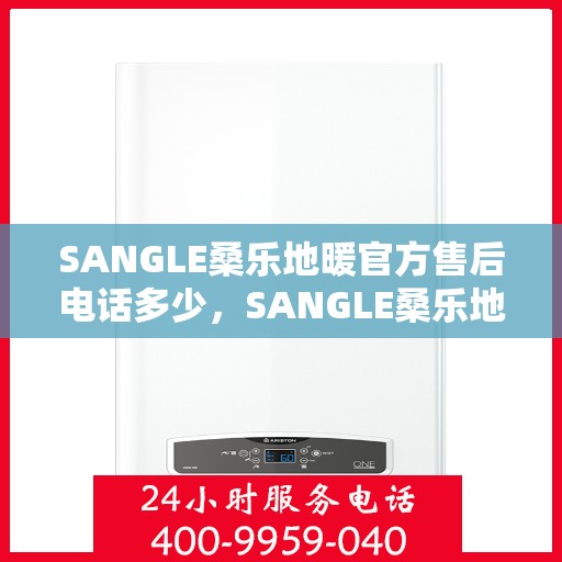 SANGLE桑乐地暖官方售后电话多少,SANGLE桑乐地暖官方售后电话及售后服务解析 SANGLE桑乐地暖官方售后电话多少,SANGLE桑乐地暖官方售后电话及售后服务解析