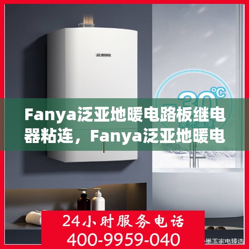 Fanya泛亚地暖电路板继电器粘连,Fanya泛亚地暖电路板继电器粘连问题解析 Fanya泛亚地暖电路板继电器粘连,Fanya泛亚地暖电路板继电器粘连问题解析