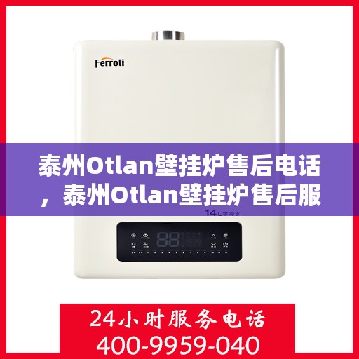 泰州Otlan壁挂炉售后电话，泰州Otlan壁挂炉售后服务热线及电话全攻略