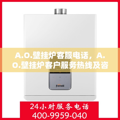 A.O.壁挂炉客服电话,A.O.壁挂炉客户服务热线及咨询电话号码 A.O.壁挂炉客服电话,A.O.壁挂炉客户服务热线及咨询电话号码