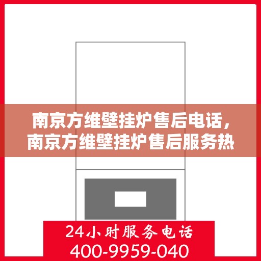 南京方维壁挂炉售后电话,南京方维壁挂炉售后服务热线及电话支持指南 南京方维壁挂炉售后电话,南京方维壁挂炉售后服务热线及电话支持指南