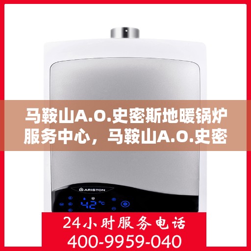 马鞍山A.O.史密斯地暖锅炉服务中心，马鞍山A.O.史密斯地暖锅炉专业服务中心