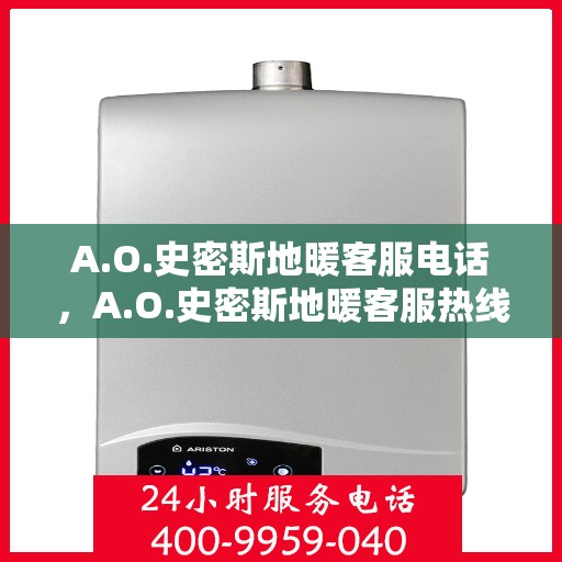 A.O.史密斯地暖客服电话，A.O.史密斯地暖客服热线及咨询指南