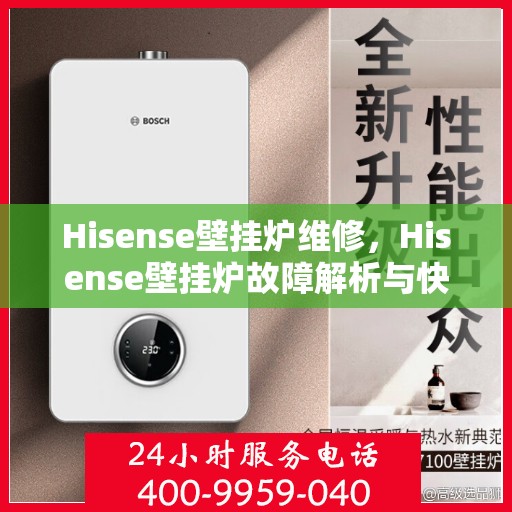Hisense壁挂炉维修，Hisense壁挂炉故障解析与快速维修指南