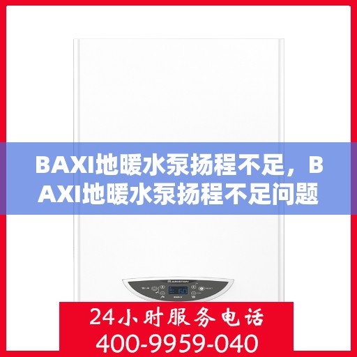 BAXI地暖水泵扬程不足，BAXI地暖水泵扬程不足问题解析