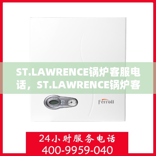 ST.LAWRENCE锅炉客服电话，ST.LAWRENCE锅炉客服热线及咨询电话号码