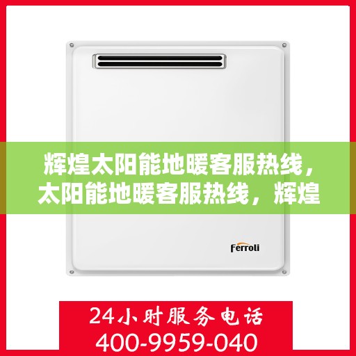 辉煌太阳能地暖客服热线，太阳能地暖客服热线，辉煌太阳能的温暖服务，为您解答每一个疑问